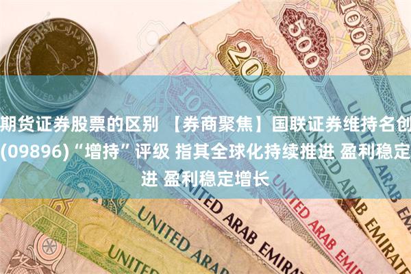 期货证券股票的区别 【券商聚焦】国联证券维持名创优品(09896)“增持”评级 指其全球化持续推进 盈利稳定增长