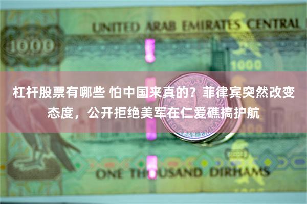 杠杆股票有哪些 怕中国来真的？菲律宾突然改变态度，公开拒绝美军在仁爱礁搞护航
