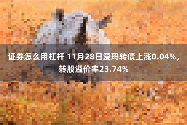 证券怎么用杠杆 11月28日爱玛转债上涨0.04%，转股溢价率23.74%
