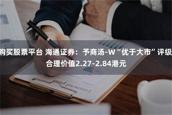 购买股票平台 海通证券：予商汤-W“优于大市”评级 合理价值2.27-2.84港元