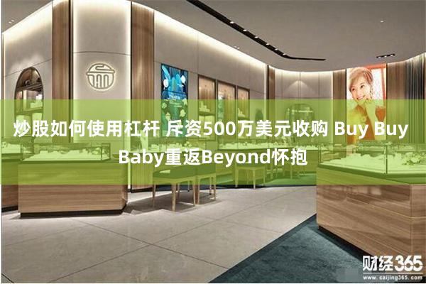 炒股如何使用杠杆 斥资500万美元收购 Buy Buy Baby重返Beyond怀抱