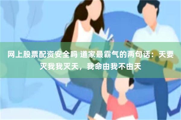 网上股票配资安全吗 道家最霸气的两句话：天要灭我我灭天，我命由我不由天