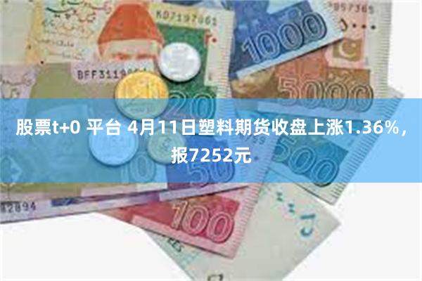 股票t+0 平台 4月11日塑料期货收盘上涨1.36%，报7252元