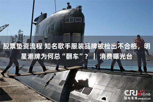 股票垫资流程 知名歌手服装品牌被检出不合格，明星潮牌为何总“翻车”？｜ 消费曝光台
