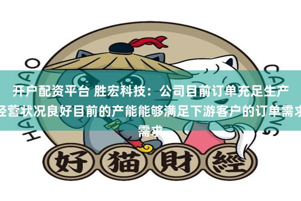 开户配资平台 胜宏科技：公司目前订单充足生产经营状况良好目前的产能能够满足下游客户的订单需求