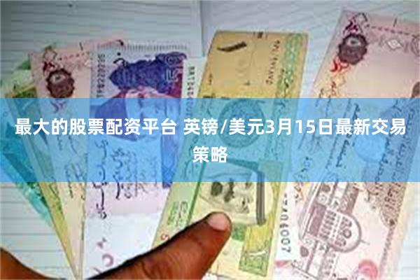 最大的股票配资平台 英镑/美元3月15日最新交易策略