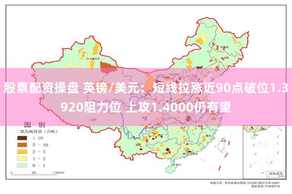股票配资操盘 英镑/美元：短线拉涨近90点破位1.3920阻力位 上攻1.4000仍有望