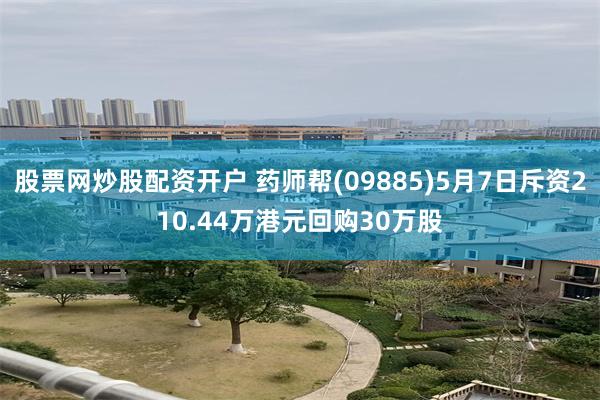 股票网炒股配资开户 药师帮(09885)5月7日斥资210.44万港元回购30万股