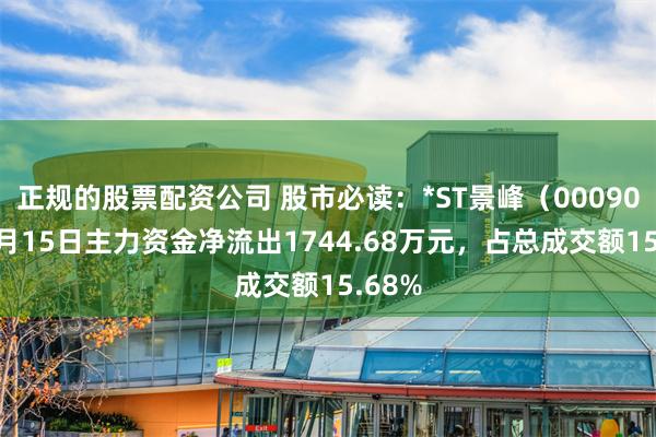 正规的股票配资公司 股市必读：*ST景峰（000908）5月15日主力资金净流出1744.68万元，占总成交额15.68%