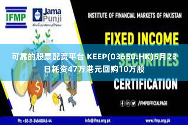 可靠的股票配资平台 KEEP(03650.HK)5月23日耗资47万港元回购10万股