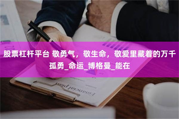 股票杠杆平台 敬勇气，敬生命，敬爱里藏着的万千孤勇_命运_博格曼_能在