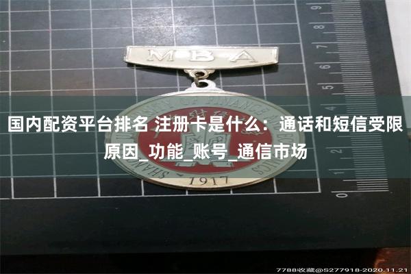 国内配资平台排名 注册卡是什么：通话和短信受限原因_功能_账号_通信市场