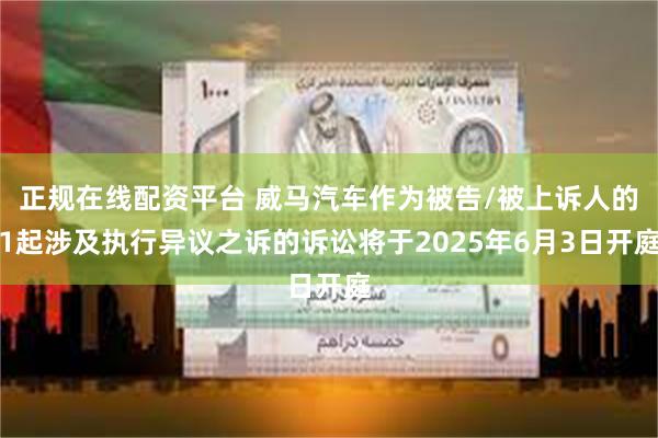 正规在线配资平台 威马汽车作为被告/被上诉人的1起涉及执行异议之诉的诉讼将于2025年6月3日开庭