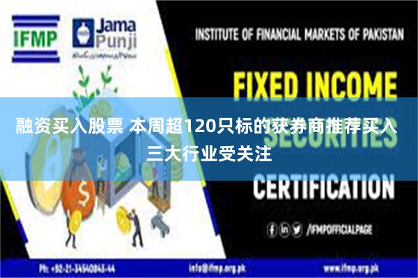 融资买入股票 本周超120只标的获券商推荐买入 三大行业受关注