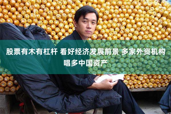 股票有木有杠杆 看好经济发展前景 多家外资机构唱多中国资产