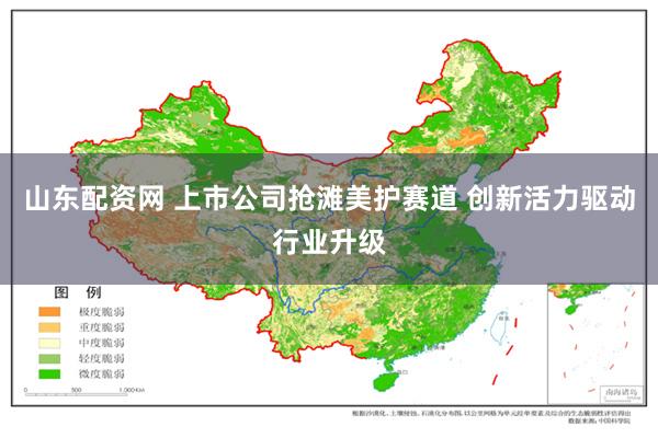 山东配资网 上市公司抢滩美护赛道 创新活力驱动行业升级