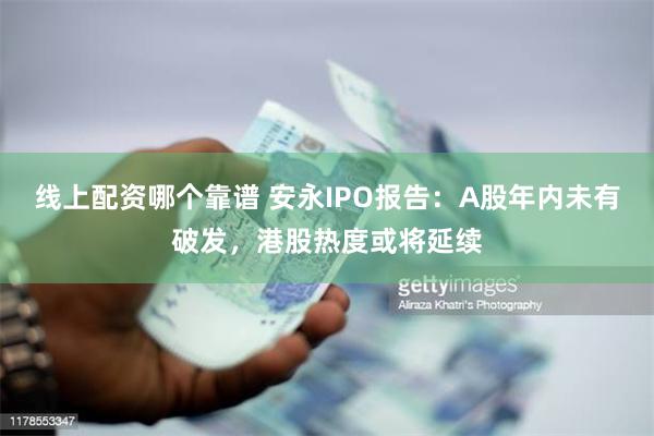线上配资哪个靠谱 安永IPO报告：A股年内未有破发，港股热度或将延续