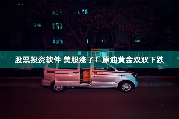 股票投资软件 美股涨了！原油黄金双双下跌