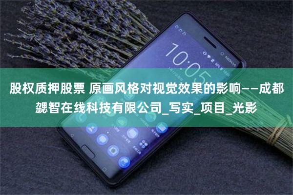 股权质押股票 原画风格对视觉效果的影响——成都勰智在线科技有限公司_写实_项目_光影