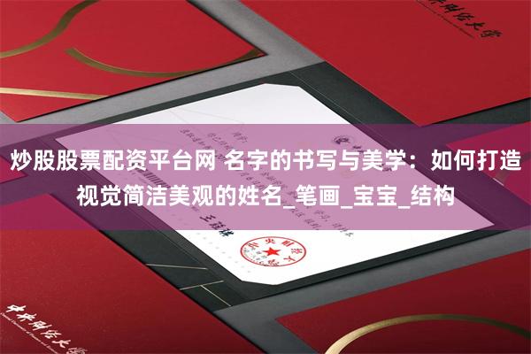 炒股股票配资平台网 名字的书写与美学：如何打造视觉简洁美观的姓名_笔画_宝宝_结构