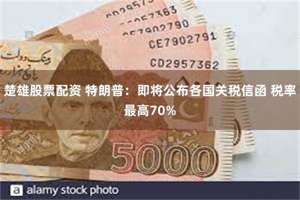 楚雄股票配资 特朗普：即将公布各国关税信函 税率最高70%
