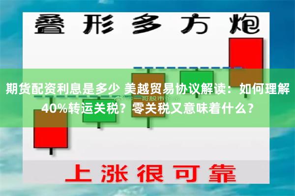 期货配资利息是多少 美越贸易协议解读：如何理解40%转运关税？零关税又意味着什么？