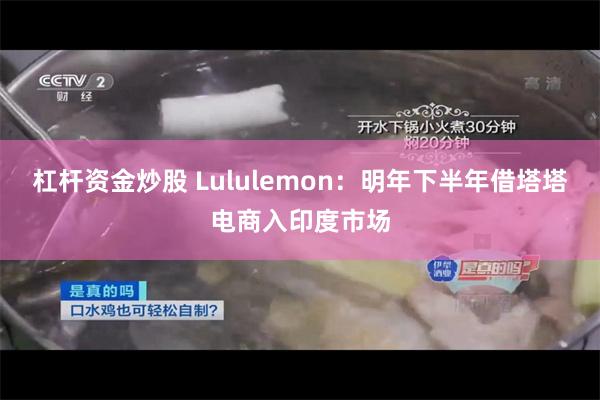 杠杆资金炒股 Lululemon：明年下半年借塔塔电商入印度市场