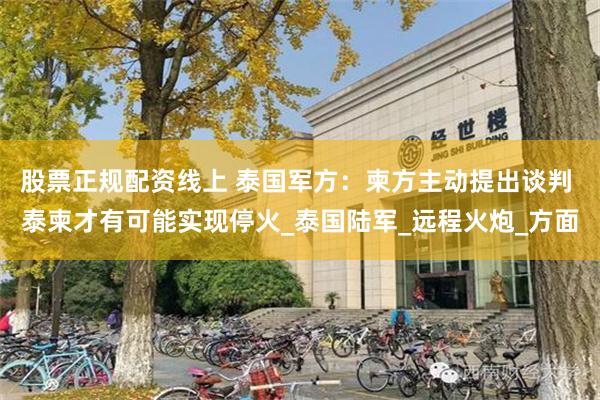 股票正规配资线上 泰国军方：柬方主动提出谈判 泰柬才有可能实现停火_泰国陆军_远程火炮_方面