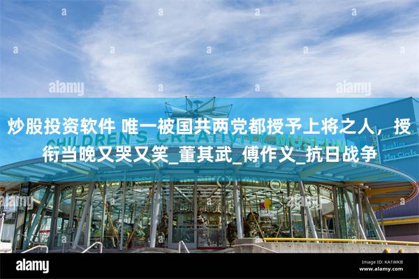 炒股投资软件 唯一被国共两党都授予上将之人，授衔当晚又哭又笑_董其武_傅作义_抗日战争