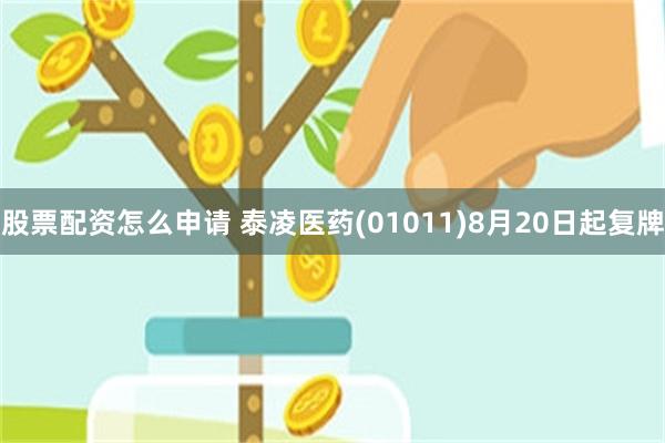 股票配资怎么申请 泰凌医药(01011)8月20日起复牌