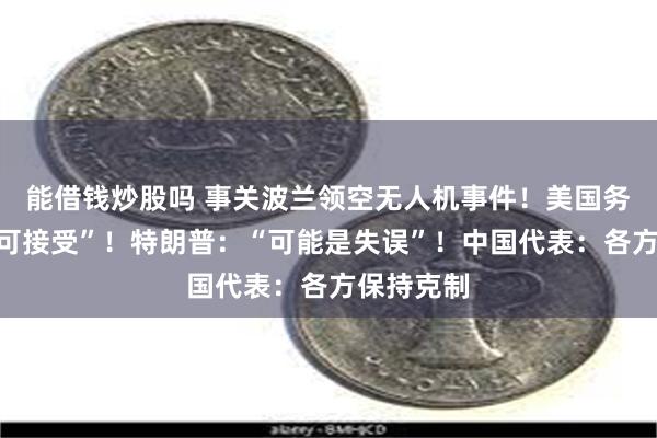 能借钱炒股吗 事关波兰领空无人机事件！美国务卿：“不可接受”！特朗普：“可能是失误”！中国代表：各方保持克制