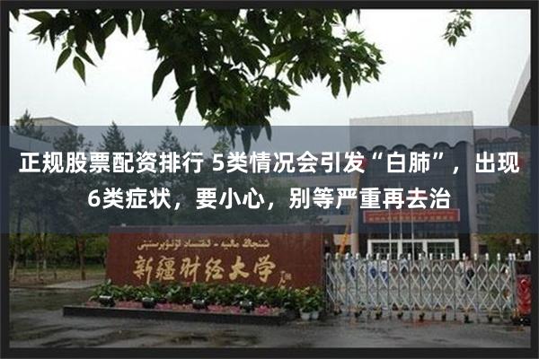 正规股票配资排行 5类情况会引发“白肺”，出现6类症状，要小心，别等严重再去治
